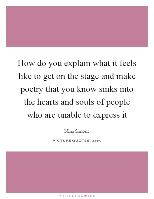 How do you explain what it feels like to get on the stage and make poetry that you know sinks into the hearts and souls of people who are unable to express it Picture Quote #1