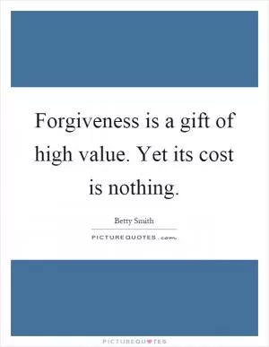 Forgiveness is a gift of high value. Yet its cost is nothing Picture Quote #1