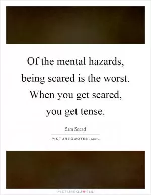 Of the mental hazards, being scared is the worst. When you get scared, you get tense Picture Quote #1