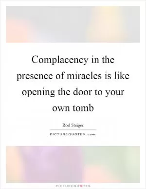 Complacency in the presence of miracles is like opening the door to your own tomb Picture Quote #1