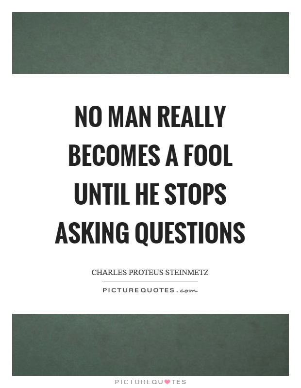 No man really becomes a fool until he stops asking questions Picture Quote #1