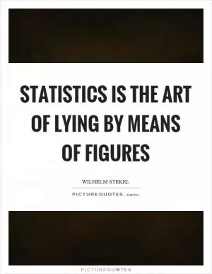 Statistics is the art of lying by means of figures Picture Quote #1