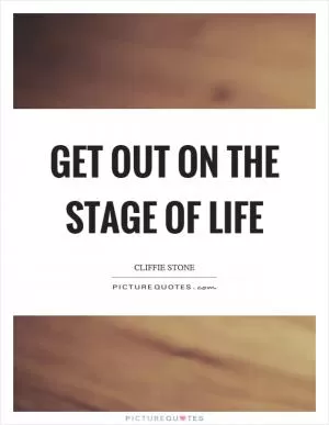 Get out on the stage of life Picture Quote #1