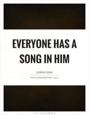 Everyone has a song in him Picture Quote #1