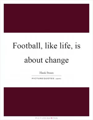 Football, like life, is about change Picture Quote #1