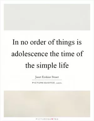 In no order of things is adolescence the time of the simple life Picture Quote #1