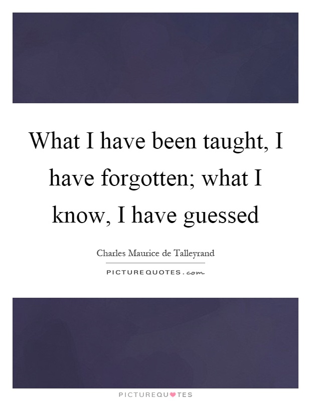What I have been taught, I have forgotten; what I know, I have guessed Picture Quote #1