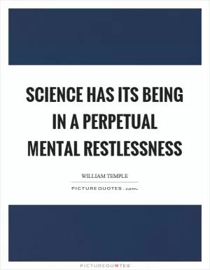 Science has its being in a perpetual mental restlessness Picture Quote #1