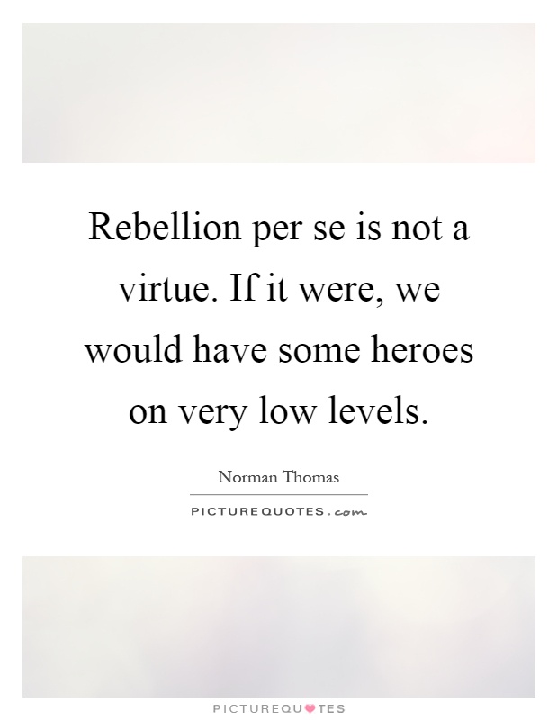 Rebellion per se is not a virtue. If it were, we would have some heroes on very low levels Picture Quote #1