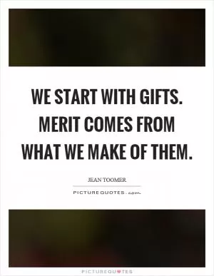 We start with gifts. Merit comes from what we make of them Picture Quote #1
