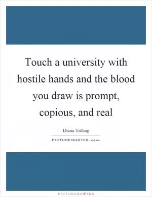 Touch a university with hostile hands and the blood you draw is prompt, copious, and real Picture Quote #1