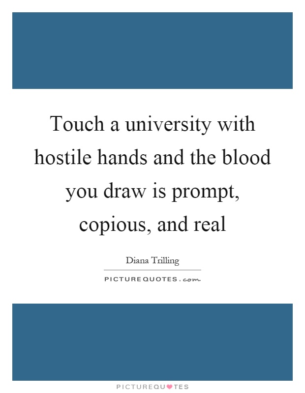 Touch a university with hostile hands and the blood you draw is prompt, copious, and real Picture Quote #1