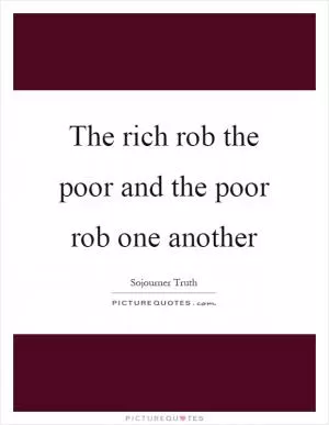 The rich rob the poor and the poor rob one another Picture Quote #1