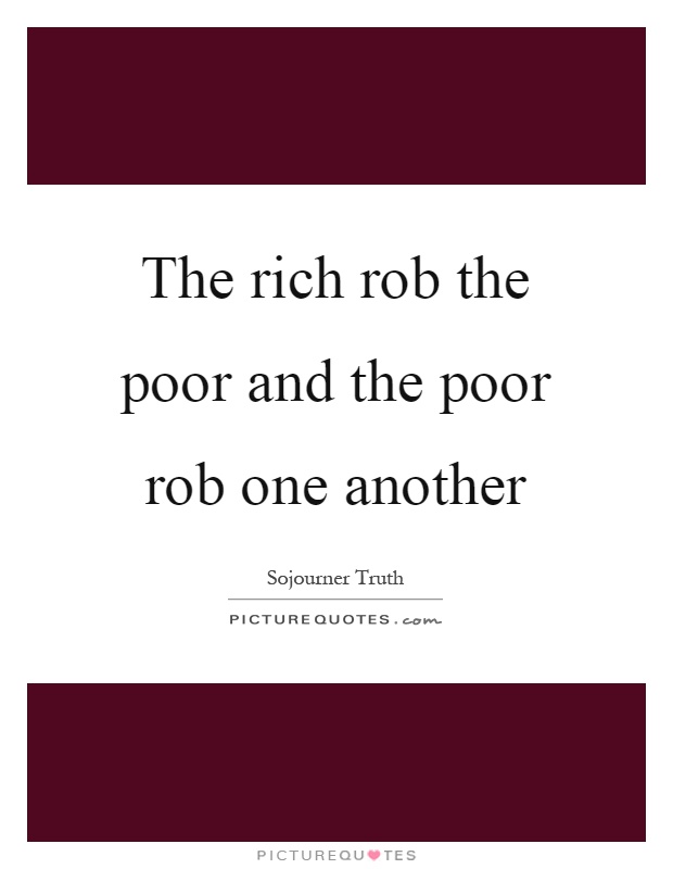 The rich rob the poor and the poor rob one another Picture Quote #1