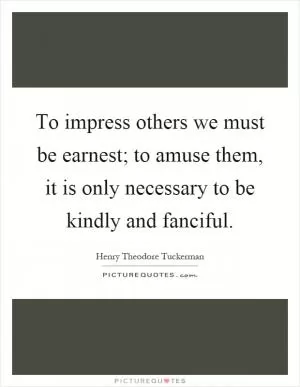 To impress others we must be earnest; to amuse them, it is only necessary to be kindly and fanciful Picture Quote #1