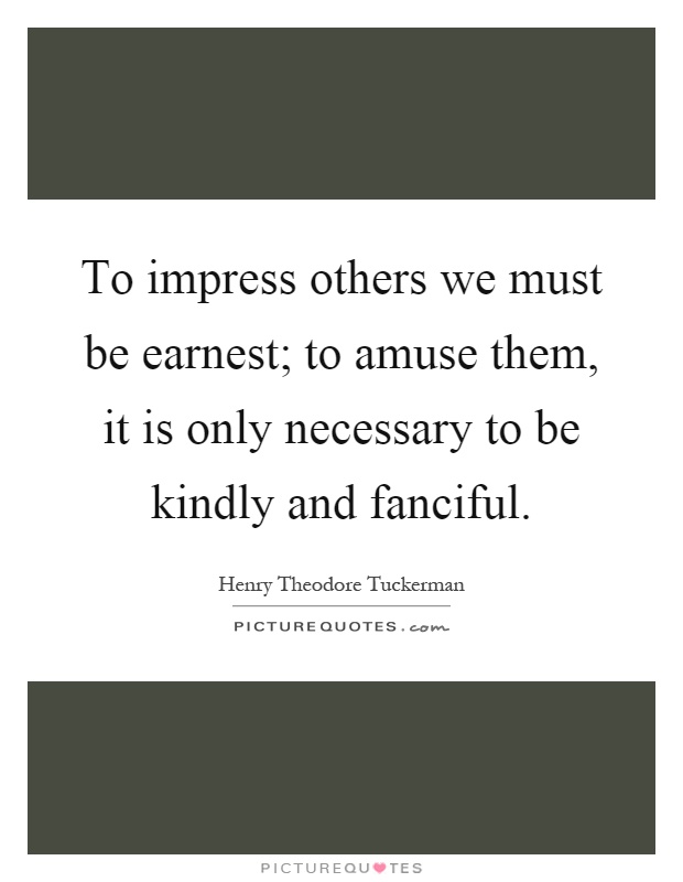 To impress others we must be earnest; to amuse them, it is only necessary to be kindly and fanciful Picture Quote #1