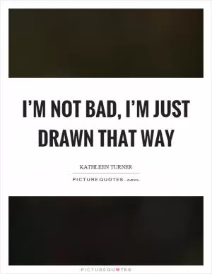 I’m not bad, I’m just drawn that way Picture Quote #1