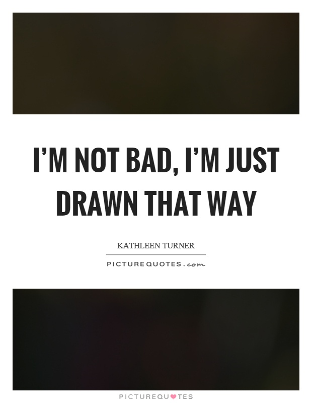 I'm not bad, I'm just drawn that way Picture Quote #1