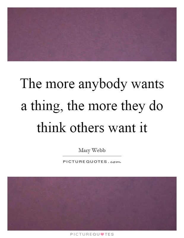 The more anybody wants a thing, the more they do think others want it Picture Quote #1