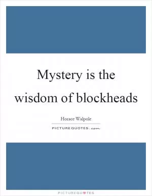 Mystery is the wisdom of blockheads Picture Quote #1