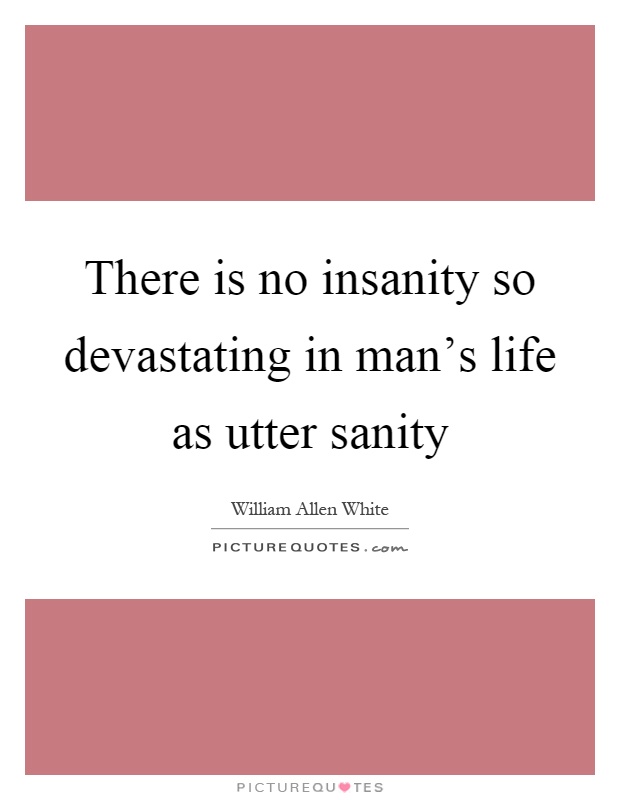 There is no insanity so devastating in man's life as utter sanity Picture Quote #1