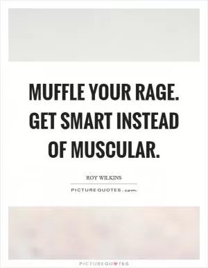 Muffle your rage. Get smart instead of muscular Picture Quote #1