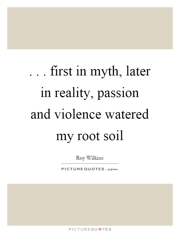 ... first in myth, later in reality, passion and violence watered my root soil Picture Quote #1