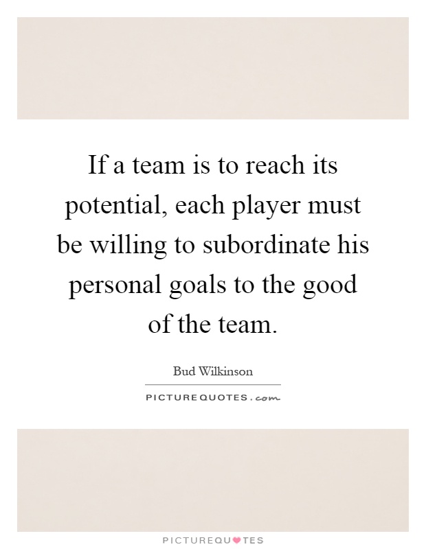 If a team is to reach its potential, each player must be willing to subordinate his personal goals to the good of the team Picture Quote #1