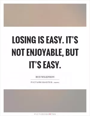 Losing is easy. It’s not enjoyable, but it’s easy Picture Quote #1