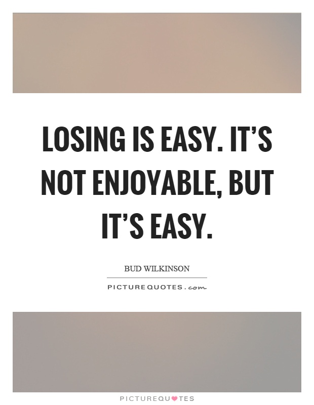 Losing is easy. It's not enjoyable, but it's easy Picture Quote #1