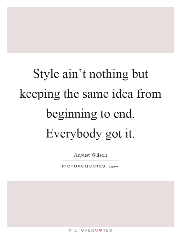 Style ain't nothing but keeping the same idea from beginning to end. Everybody got it Picture Quote #1