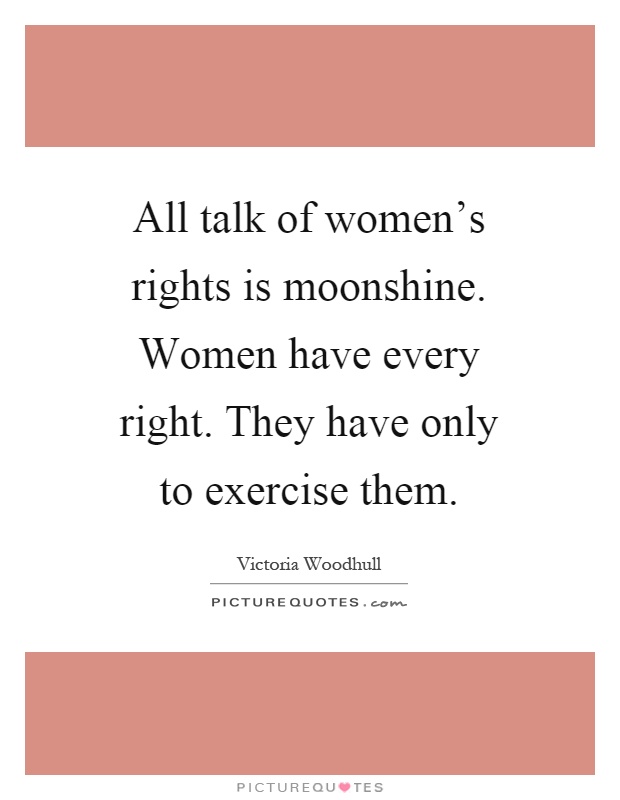 All talk of women's rights is moonshine. Women have every right. They have only to exercise them Picture Quote #1