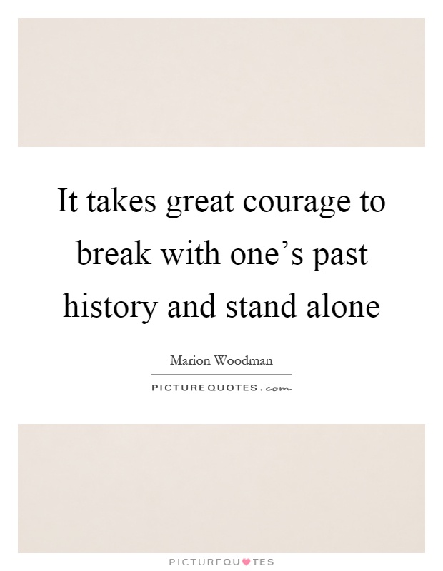 It takes great courage to break with one's past history and stand alone Picture Quote #1