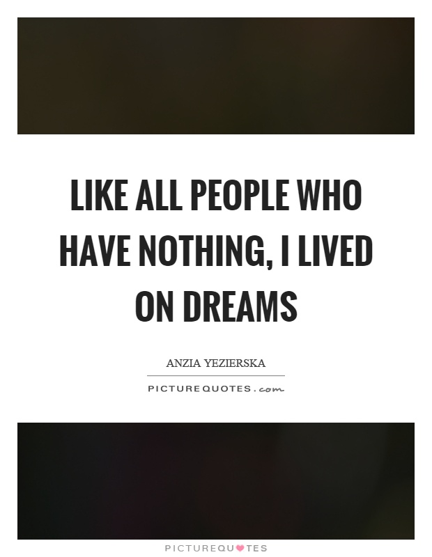 Like all people who have nothing, I lived on dreams Picture Quote #1