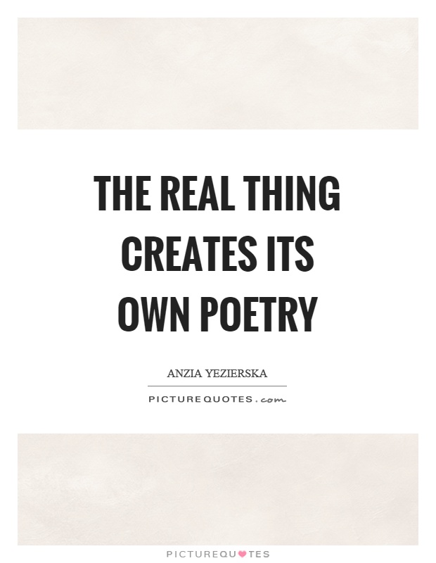 The real thing creates its own poetry Picture Quote #1