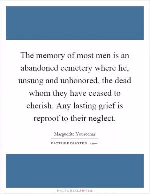 The memory of most men is an abandoned cemetery where lie, unsung and unhonored, the dead whom they have ceased to cherish. Any lasting grief is reproof to their neglect Picture Quote #1