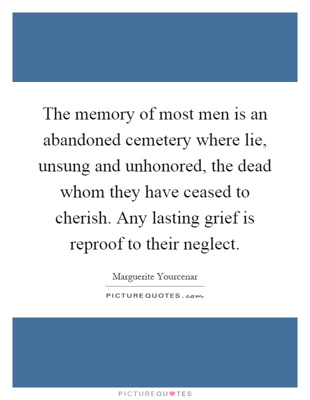 The memory of most men is an abandoned cemetery where lie, unsung and unhonored, the dead whom they have ceased to cherish. Any lasting grief is reproof to their neglect Picture Quote #1