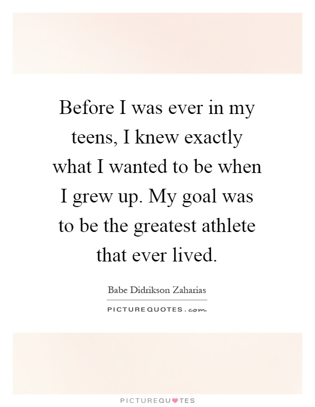 Before I was ever in my teens, I knew exactly what I wanted to be when I grew up. My goal was to be the greatest athlete that ever lived Picture Quote #1