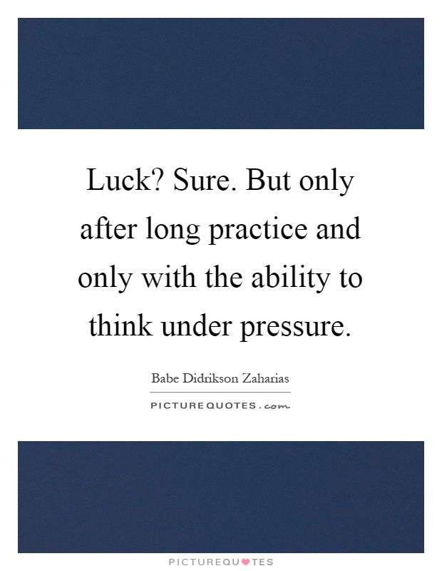 Luck? Sure. But only after long practice and only with the ability to think under pressure Picture Quote #1