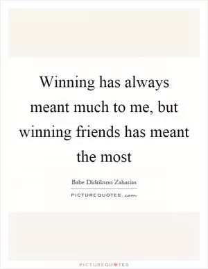 Winning has always meant much to me, but winning friends has meant the most Picture Quote #1