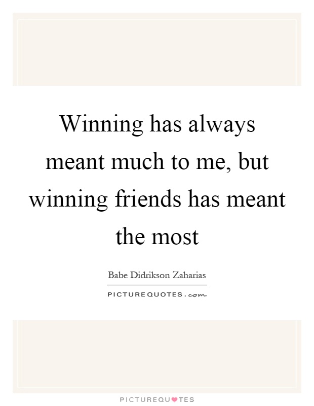 Winning has always meant much to me, but winning friends has meant the most Picture Quote #1