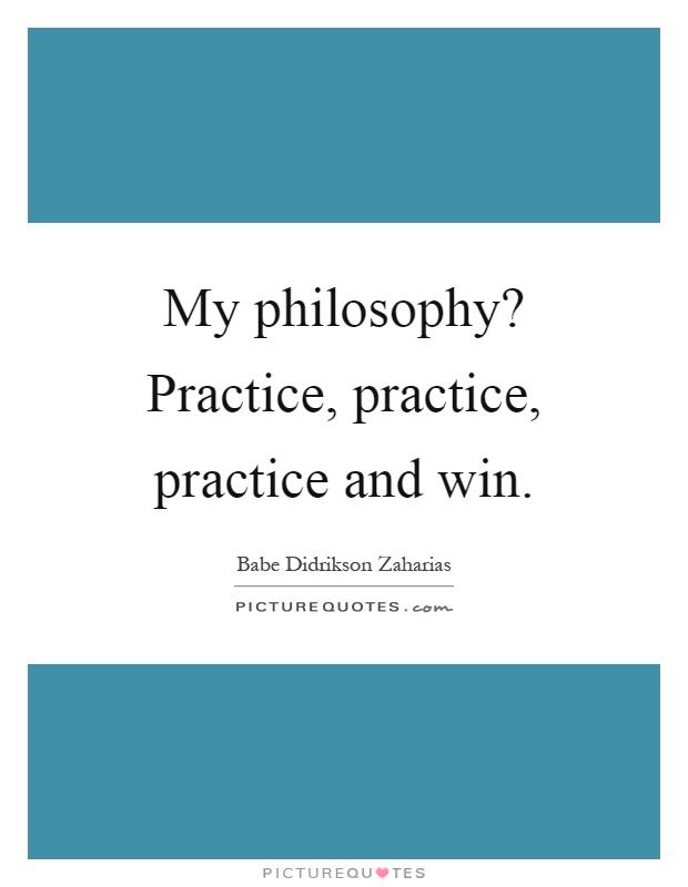 My philosophy? Practice, practice, practice and win Picture Quote #1