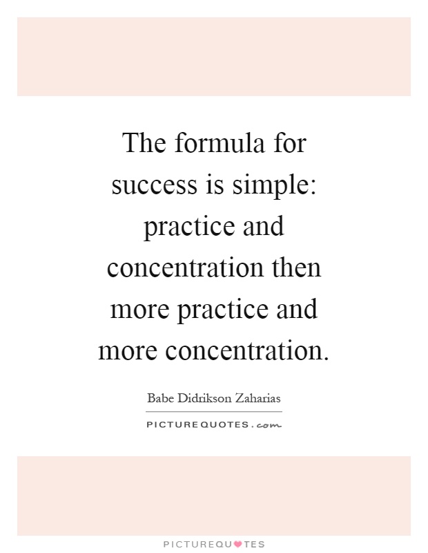 The formula for success is simple: practice and concentration then more practice and more concentration Picture Quote #1