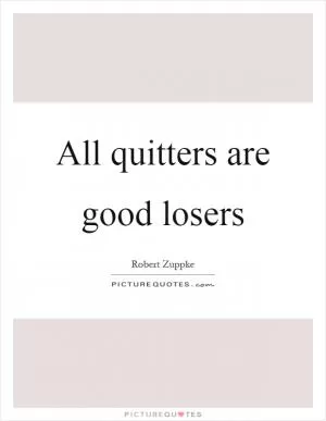 All quitters are good losers Picture Quote #1