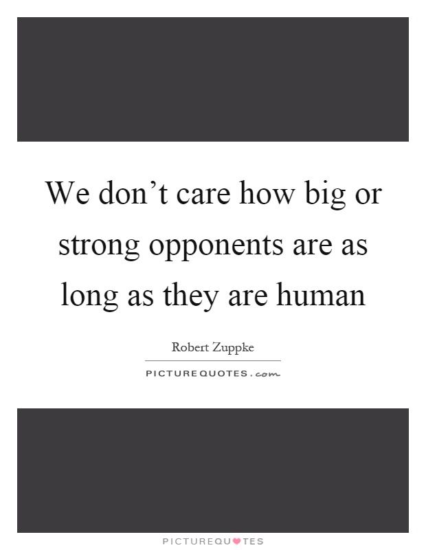 We don't care how big or strong opponents are as long as they are human Picture Quote #1