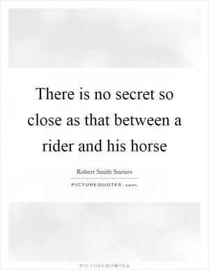 There is no secret so close as that between a rider and his horse Picture Quote #1