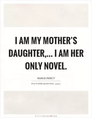 I am my mother’s daughter,... I am her only novel Picture Quote #1