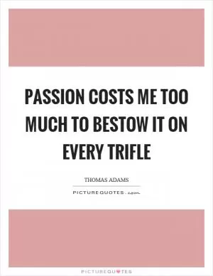 Passion costs me too much to bestow it on every trifle Picture Quote #1