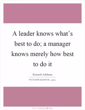 A leader knows what’s best to do; a manager knows merely how best to do it Picture Quote #1