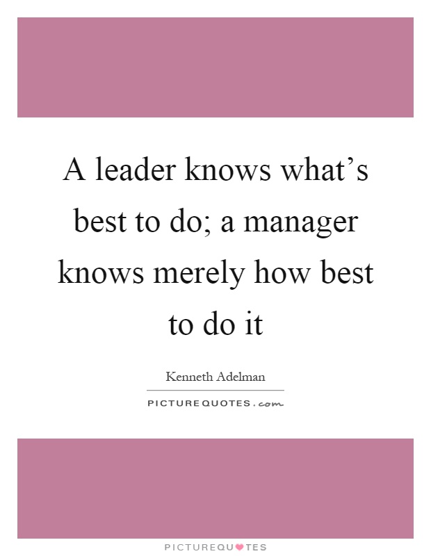 A leader knows what's best to do; a manager knows merely how best to do it Picture Quote #1